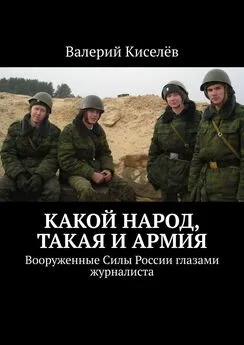 Валерий Киселев - Какой народ, такая и армия. Вооруженные Силы России глазами журналиста