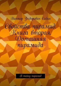 Виктор Себин - Свойства пирамид. Книга вторая. Домашняя пирамида. В тайну пирамид