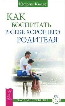 Кэтрин Кволс - Как воспитать в себе хорошего родителя