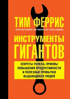 Тимоти Феррис - Инструменты гигантов. Секреты успеха, приемы повышения продуктивности и полезные привычки выдающихся людей