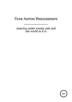 Антон Геля - America under enemy rule and the world as it is