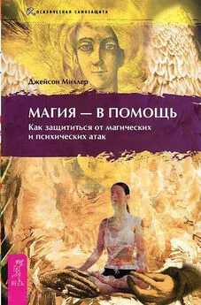 Джейсон Миллер - Магия – в помощь. Как защититься от магических и психических атак