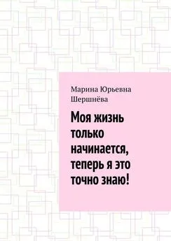 Марина Шершнёва - Моя жизнь только начинается, теперь я это точно знаю!