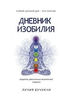 Лучия Бучукчи - Дневник изобилия. Самый ценный дар – это знание. Секреты увеличения жизненной энергии