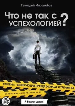 Геннадий Миролюбов - Что не так с Успехологией? Ступень I: Шокирующая правда о курсах и тренингах