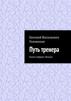 Евгений Головихин - Путь тренера. Книга первая. Начало