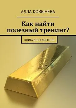 Алла Ковынева - Как найти полезный тренинг? Книга для клиентов