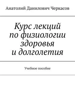 Анатолий Черкасов - Курс лекций по физиологии здоровья и долголетия. Учебное пособие