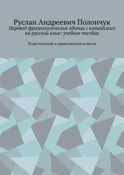 Руслан Полончук - Перевод фразеологических единиц с китайского на русский язык: учебное пособие. Теоретический и практический аспекты