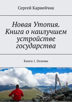 Сергей Карнейчик - Новая Утопия. Книга о наилучшем устройстве государства. Книга 1. Основы