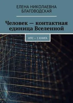 Елена Благоводская - Человек – контактная единица Вселенной. НПС. 1 книга