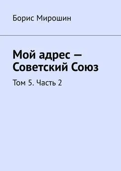 Борис Мирошин - Мой адрес – Советский Союз. Том 5. Часть 2