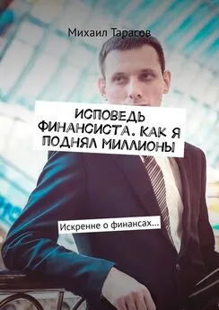 Михаил Тарасов - Исповедь финансиста. Как я поднял миллионы. Искренне о финансах…