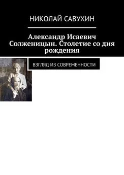 Николай Савухин - Александр Исаевич Солженицын. Столетие со дня рождения. Взгляд из современности