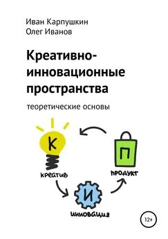 Иван Карпушкин - Креативно-инновационные пространства: теоретические основы