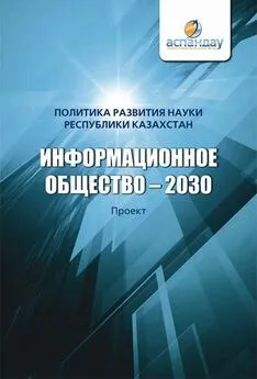 Коллектив авторов - Информационное общество – 2030. Политика развития науки Республики Казахстан