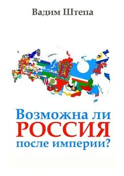 Вадим Штепа - Возможна ли Россия после империи?