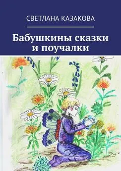 Светлана Казакова - Бабушкины сказки и поучалки