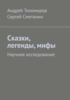 Андрей Тихомиров - Сказки, легенды, мифы. Научное исследование