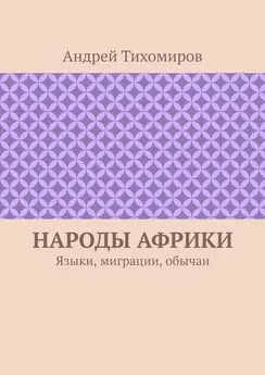 Андрей Тихомиров - Народы Африки. Языки, миграции, обычаи