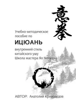 Анатолий Криводедов - Учебно-методическое пособие по Ицюань. Внутренний стиль китайского ушу. Школа мастера Яо Ченжуна