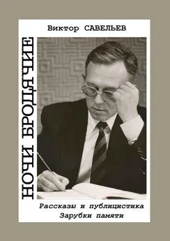 Виктор Савельев - Ночи бродячие. Рассказы и публицистика. Зарубки памяти