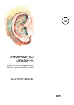 Сергей Тимошевский - Аурикулярная медицина. Том 1. Картограммы ушной раковины. Опорно-двигательный аппарат
