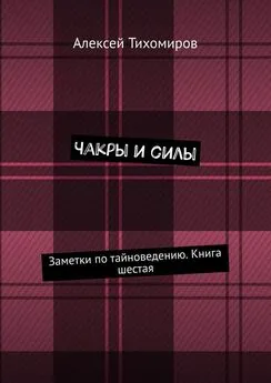 Алексей Тихомиров - Чакры и силы. Заметки по тайноведению. Книга шестая