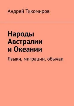 Андрей Тихомиров - Народы Австралии и Океании. Языки, миграции, обычаи