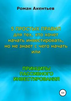 Роман Акентьев - Принципы пассивного инвестирования, или 5 простых правил для тех, кто хочет начать инвестировать, но не знает с чего начать