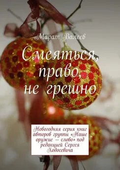 Марат Валеев - Смеяться, право, не грешно. Новогодняя серия книг авторов группы «Наше оружие – слово» под редакцией Сергея Ходосевича