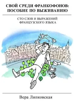 Вера Липковская - Свой среди франкофонов: пособие по выживанию