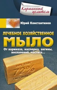 Юрий Константинов - Лечебное хозяйственное мыло. От варикоза, насморка, ангины, воспалений, мастита…