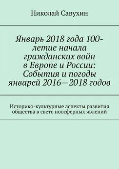 Николай Савухин - Январь 2018 года 100-летие начала гражданских войн в Европе и России: События и погоды январей 2016—2018 годов. Историко-культурные аспекты развития общества в свете ноосферных явлений