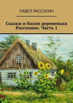 Павел Рассохин - Сказки и басни деревеньки Рассохино. Часть 1