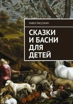 Павел Рассохин - Сказки и басни для детей