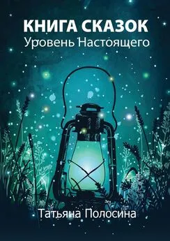 Татьяна Полосина - Книга сказок. Уровень Настоящего