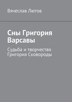 Вячеслав Лютов - Сны Григория Варсавы. Судьба и творчество Григория Сковороды