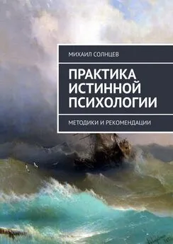 Михаил Солнцев - Практика истинной психологии. Методики и рекомендации