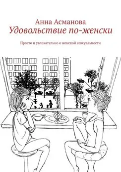 Анна Асманова - Удовольствие по-женски. Просто и увлекательно о женской сексуальности