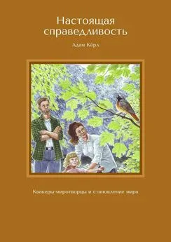 Адам Кёрл - Настоящая справедливость. Квакеры-миротворцы и становление мира