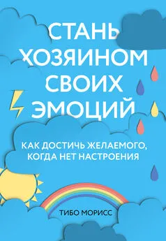 Тибо Морисс - Стань хозяином своих эмоций. Как достичь желаемого, когда нет настроения