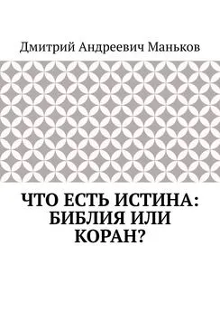 Дмитрий Маньков - Что есть истина: Библия или Коран?