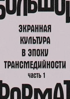 Е. Сальникова - Большой формат: экранная культура в эпоху трансмедийности. Часть 1