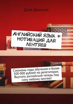 Дэйв Джонсон - Английский язык + мотивация для лентяев. Сэкономь годы обучения и более 500 000 рублей на репетиторах. Выучить английский теперь под силу любому лентяю!