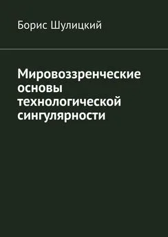 Борис Шулицкий - Мировоззренческие основы технологической сингулярности