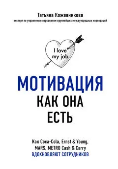 Татьяна Кожевникова - Мотивация как она есть. Как Coca-Cola, Ernst &amp; Young, MARS, METRO Cash &amp; Carry вдохновляют сотрудников