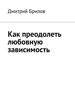 Дмитрий Брилов - Как преодолеть любовную зависимость