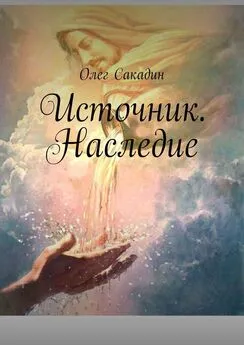 Олег Сакадин - Источник. Наследие