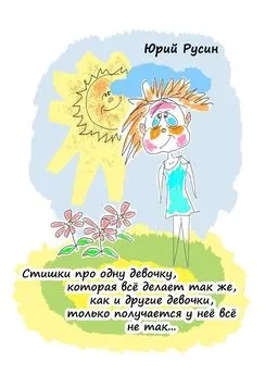 Юрий Русин - Стишки про одну девочку, которая всё делает так же, как и другие девочки, только получается у неё всё не так…
